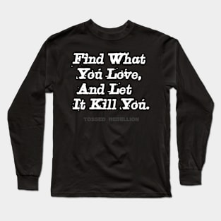 "Find What You Love & Let It Kill You." Long Sleeve T-Shirt